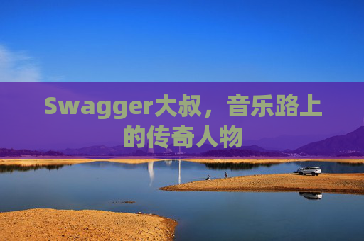 Swagger大叔，音乐路上的传奇人物