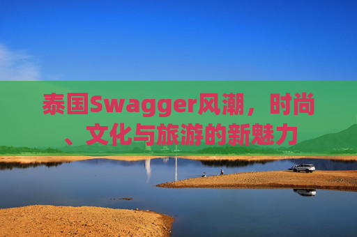 泰国Swagger风潮，时尚、文化与旅游的新魅力
